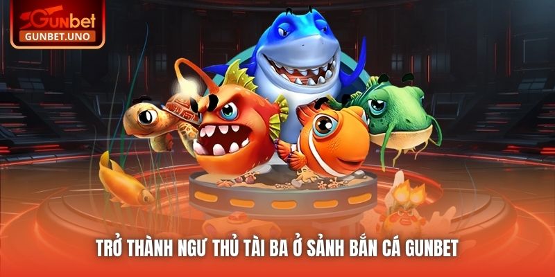 Trở thành ngư thủ tài ba ở sảnh Bắn Cá Gunbet 