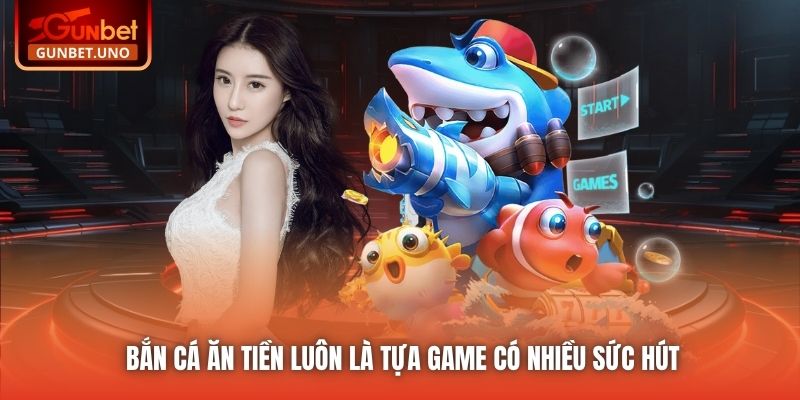 Bắn cá ăn tiền luôn là tựa game có nhiều sức hút
