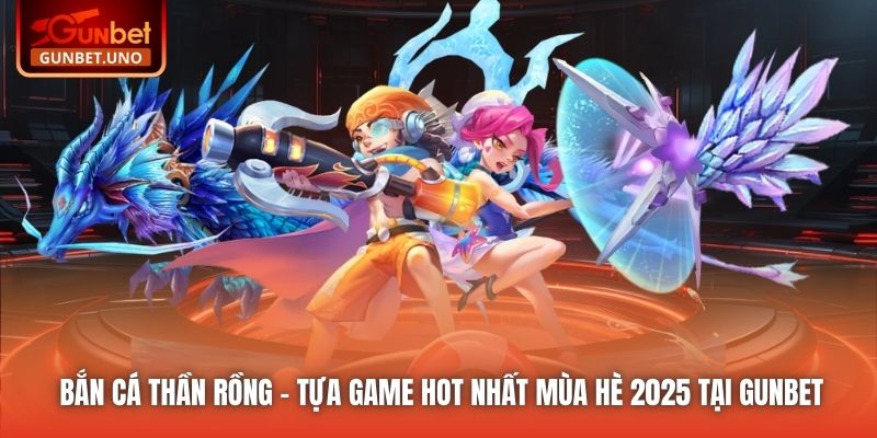 Bắn Cá Thần Rồng - Tựa Game Hot Nhất Mùa Hè 2025 Tại Gunbet
