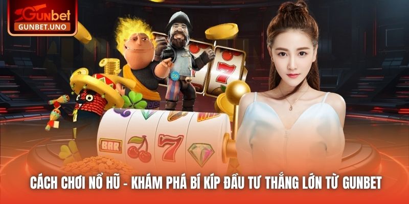 Cách Chơi Nổ Hũ - Khám Phá Bí Kíp Đầu Tư Thắng Lớn Từ Gunbet