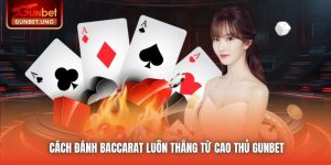 Cách Đánh Baccarat Luôn Thắng Từ Cao Thủ Gunbet