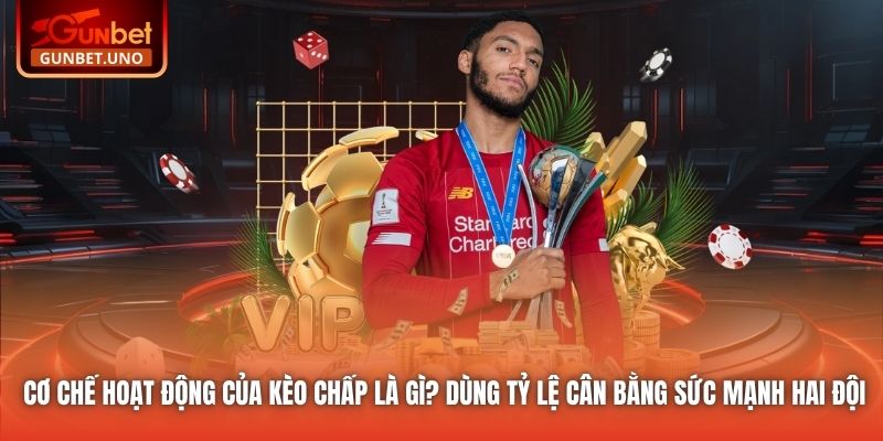 Cơ chế hoạt động của kèo chấp là gì? Dùng tỷ lệ cân bằng sức mạnh hai đội