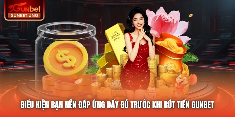 Điều kiện bạn nên đáp ứng đầy đủ trước khi rút tiền Gunbet
