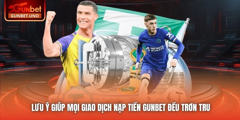 Lưu ý giúp mọi giao dịch nạp tiền Gunbet đều trơn tru
