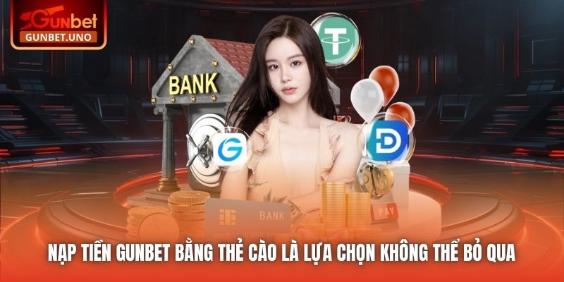 Nạp tiền Gunbet bằng thẻ cào là lựa chọn không thể bỏ qua