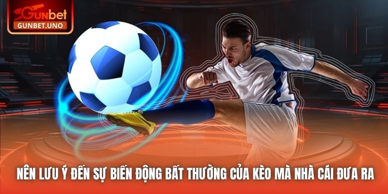 Nên lưu ý đến sự biến động bất thường của kèo mà nhà cái đưa ra