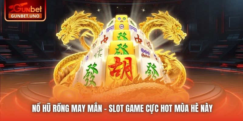 Nổ Hũ Rồng May Mắn - Slot game cực hot mùa hè này