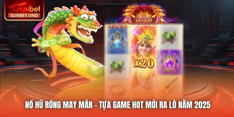 Nổ Hũ Rồng May Mắn - Tựa Game Hot Mới Ra Lò Năm 2025