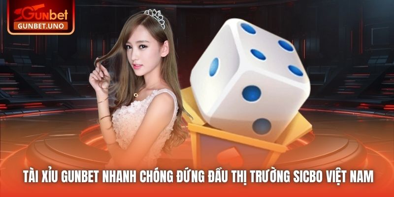 Tài xỉu Gunbet nhanh chóng đứng đầu thị trường Sicbo Việt Nam