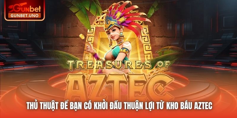 Thủ thuật để bạn có khởi đầu thuận lợi từ Kho Báu Aztec